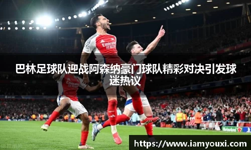 巴林足球队迎战阿森纳豪门球队精彩对决引发球迷热议