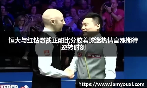 恒大与红钻激战正酣比分胶着球迷热情高涨期待逆转时刻