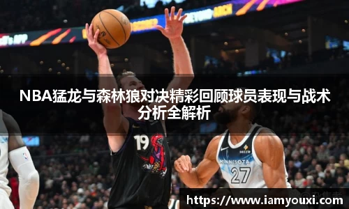 NBA猛龙与森林狼对决精彩回顾球员表现与战术分析全解析
