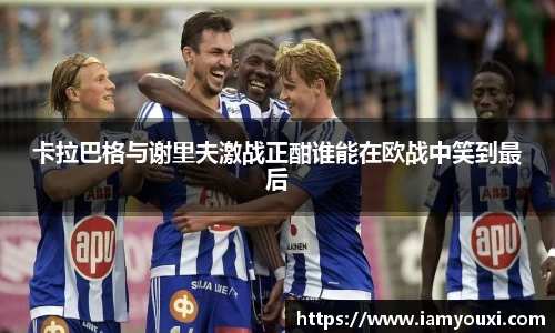 卡拉巴格与谢里夫激战正酣谁能在欧战中笑到最后