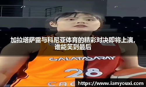 加拉塔萨雷与科尼亚体育的精彩对决即将上演，谁能笑到最后