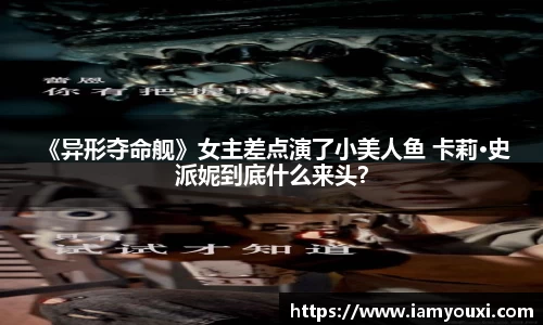 多多28 《异形夺命舰》女主差点演了小美人鱼 卡莉·史派妮到底什么来头？